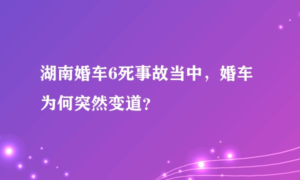 湖南婚车6死事故当中，婚车为何突然变道？