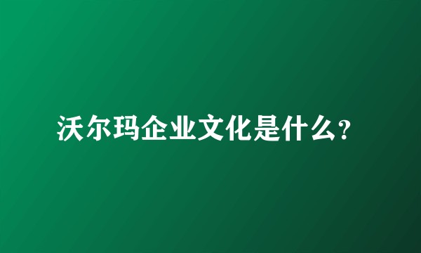 沃尔玛企业文化是什么？