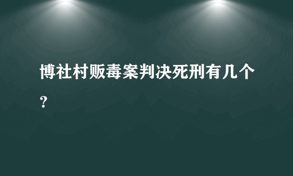 博社村贩毒案判决死刑有几个？
