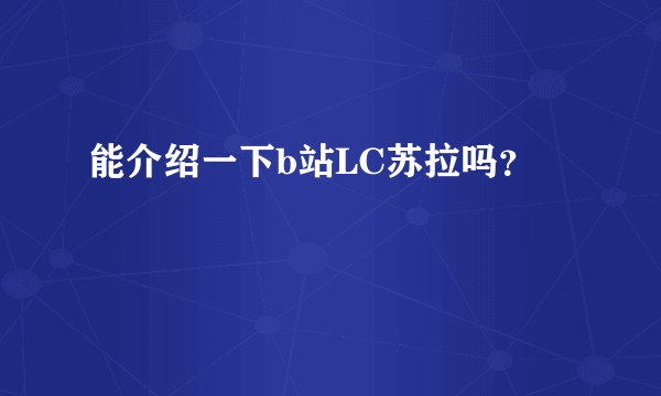 能介绍一下b站LC苏拉吗？