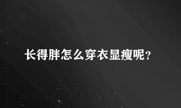 长得胖怎么穿衣显瘦呢？