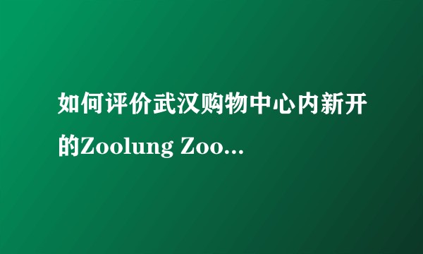 如何评价武汉购物中心内新开的Zoolung Zoolung室内动物主题公园？