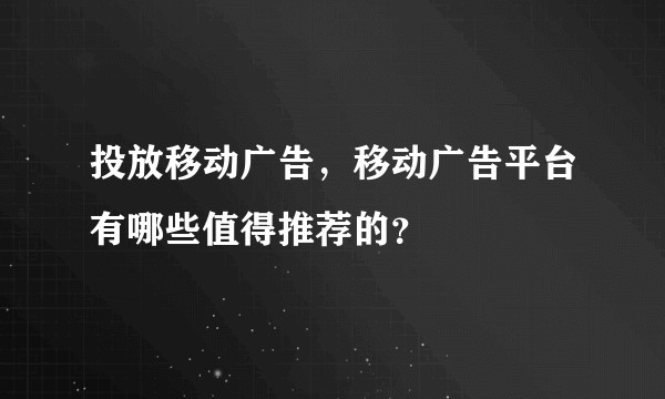 投放移动广告，移动广告平台有哪些值得推荐的？