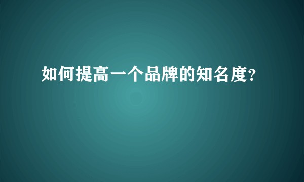 如何提高一个品牌的知名度？