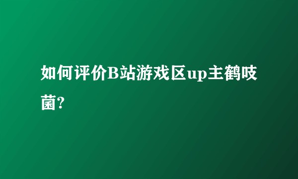 如何评价B站游戏区up主鹤吱菌?