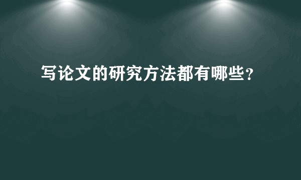 写论文的研究方法都有哪些？
