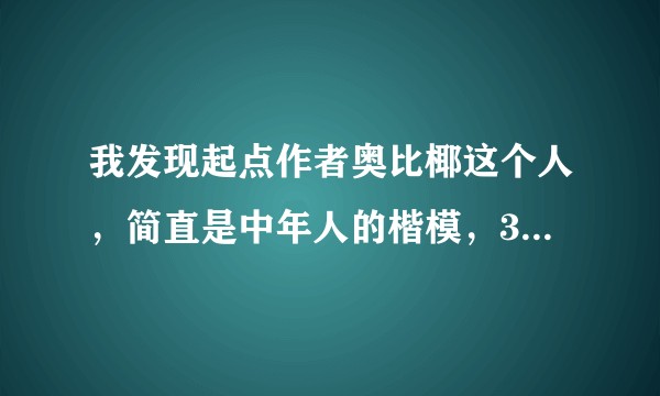 我发现起点作者奥比椰这个人，简直是中年人的楷模，30岁写书，现在50多了，写的书还贼棒，大家怎么看？