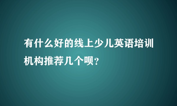 有什么好的线上少儿英语培训机构推荐几个呗？