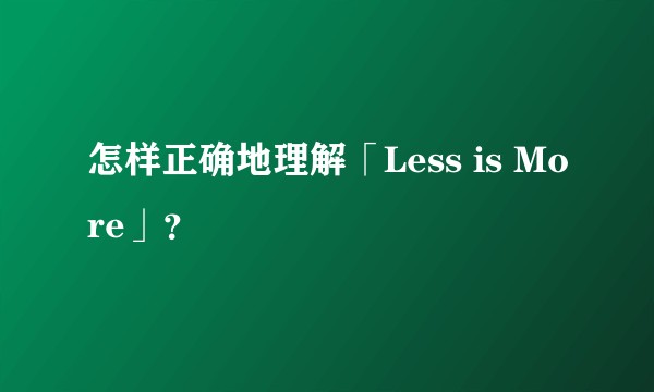 怎样正确地理解「Less is More」？