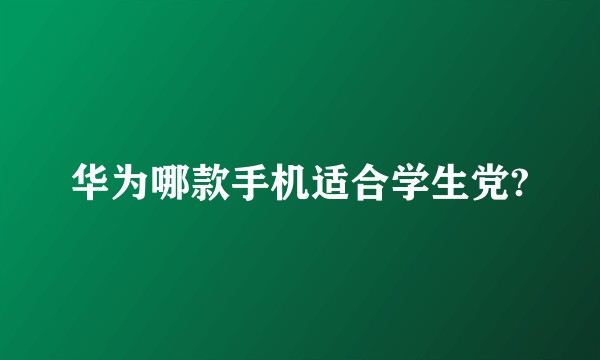 华为哪款手机适合学生党?