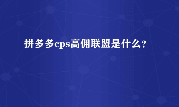 拼多多cps高佣联盟是什么？