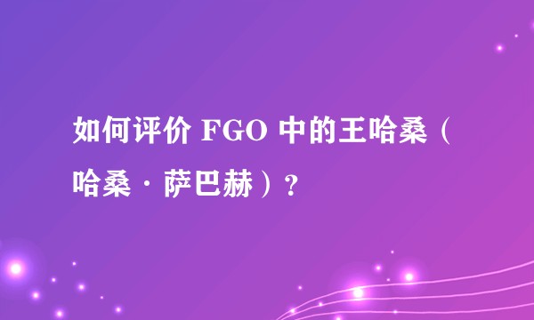 如何评价 FGO 中的王哈桑（哈桑·萨巴赫）？
