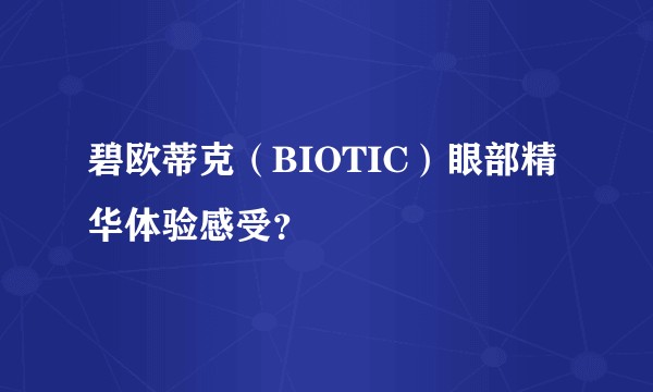 碧欧蒂克（BIOTIC）眼部精华体验感受？