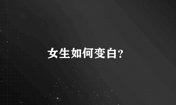 女生如何变白？