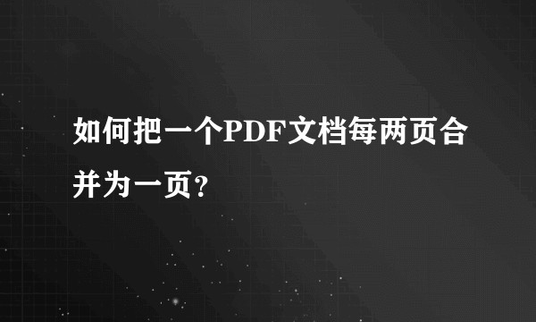 如何把一个PDF文档每两页合并为一页？