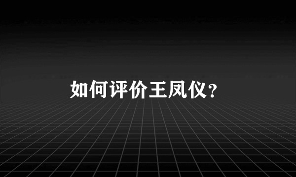 如何评价王凤仪？