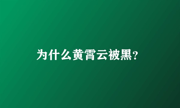为什么黄霄云被黑？