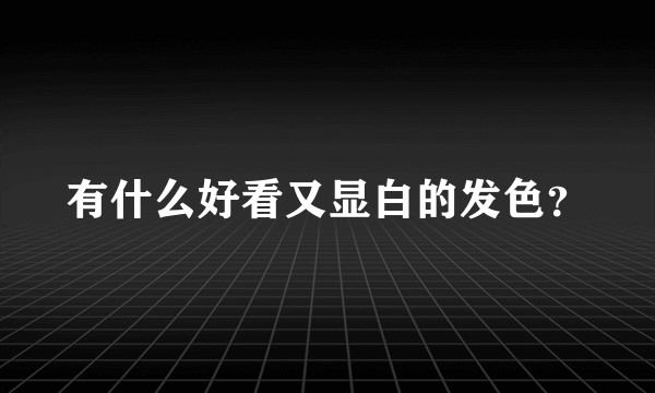 有什么好看又显白的发色？