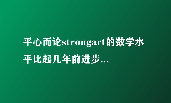 平心而论strongart的数学水平比起几年前进步还是退步了？