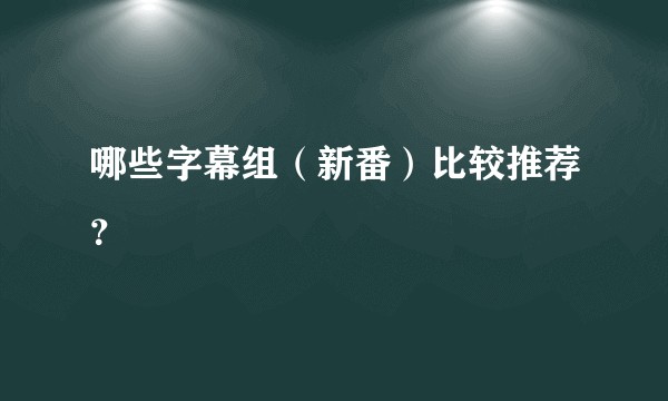 哪些字幕组（新番）比较推荐？