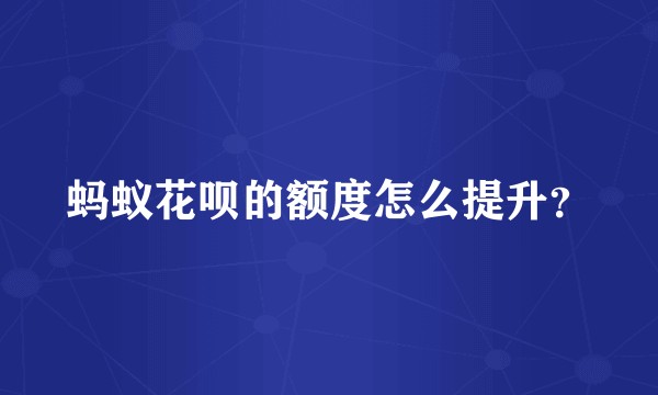 蚂蚁花呗的额度怎么提升？