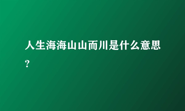 人生海海山山而川是什么意思?