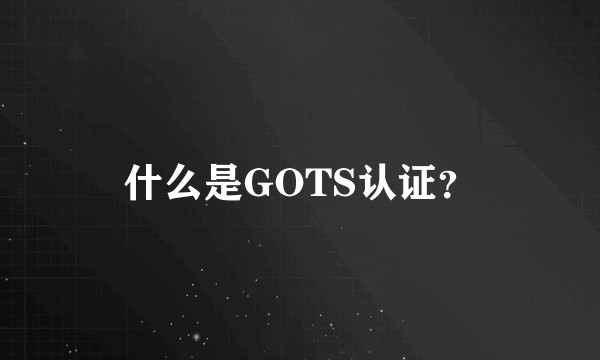 什么是GOTS认证？