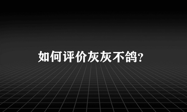如何评价灰灰不鸽?