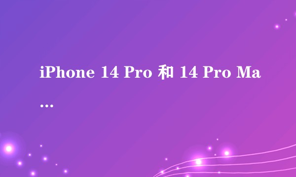 iPhone 14 Pro 和 14 Pro Max 相比，有哪些区别？