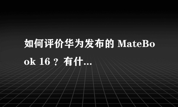 如何评价华为发布的 MateBook 16 ？有什么亮点和槽点？