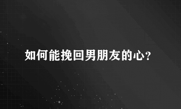 如何能挽回男朋友的心？