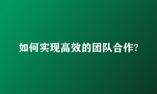 如何实现高效的团队合作?