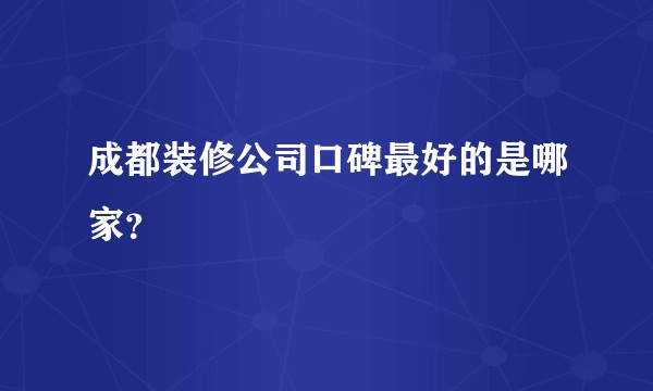 成都装修公司口碑最好的是哪家？