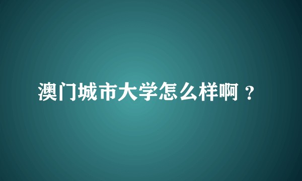 澳门城市大学怎么样啊 ？