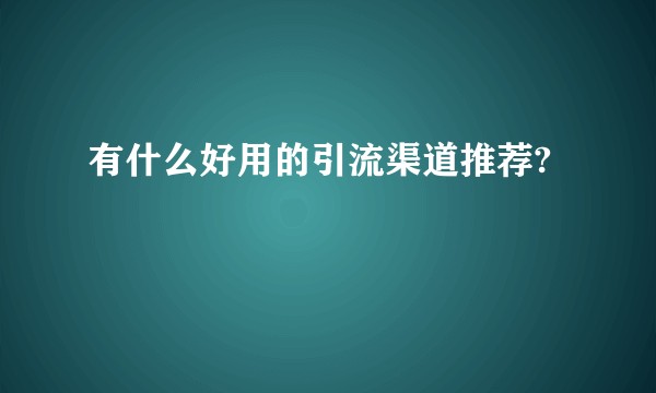 有什么好用的引流渠道推荐?