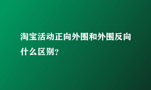 淘宝活动正向外围和外围反向什么区别？