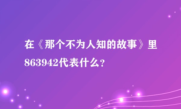 在《那个不为人知的故事》里863942代表什么？