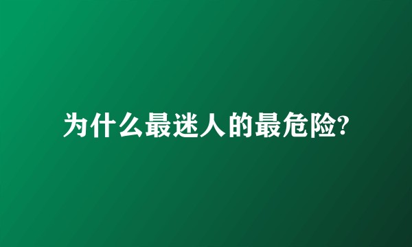 为什么最迷人的最危险?