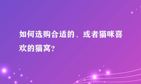 如何选购合适的、或者猫咪喜欢的猫窝？
