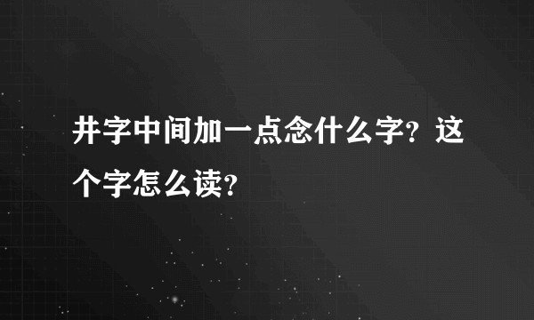 井字中间加一点念什么字？这个字怎么读？