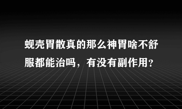 蚬壳胃散真的那么神胃啥不舒服都能治吗，有没有副作用？