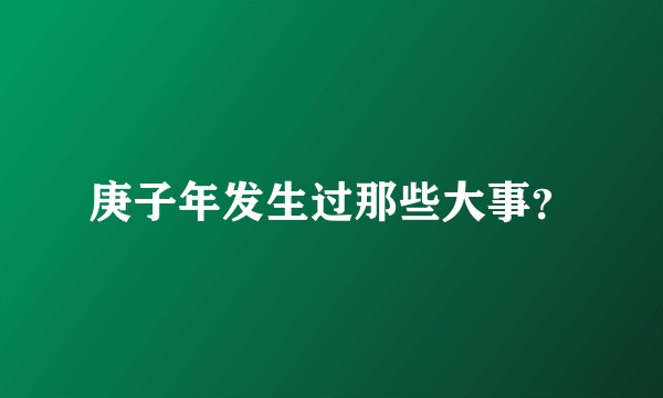 庚子年发生过那些大事？