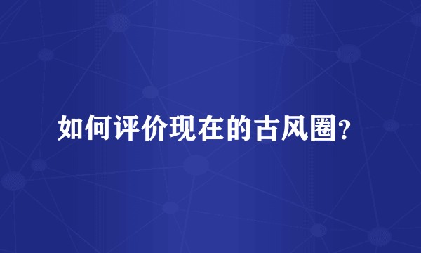 如何评价现在的古风圈？