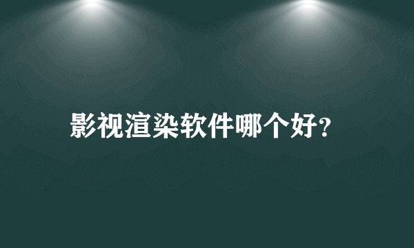 影视渲染软件哪个好？