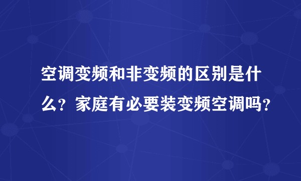 空调变频和非变频的区别是什么？家庭有必要装变频空调吗？