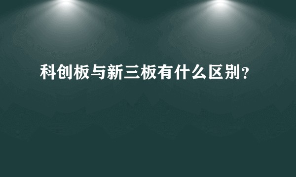 科创板与新三板有什么区别？