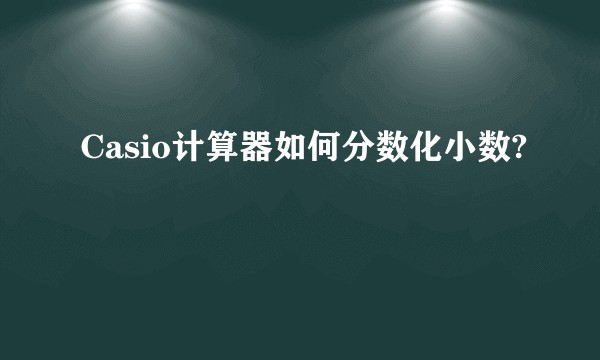 Casio计算器如何分数化小数?