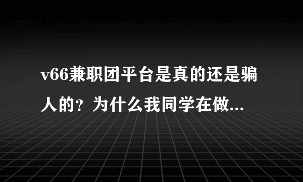 v66兼职团平台是真的还是骗人的？为什么我同学在做还赚了好多钱？