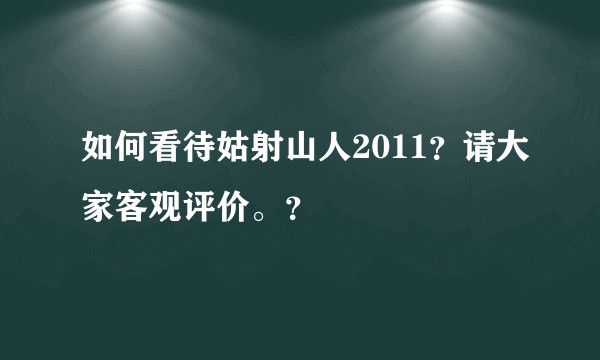 如何看待姑射山人2011?请大家客观评价。?