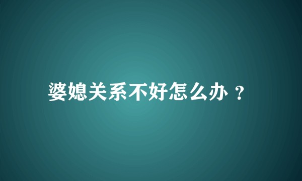 婆媳关系不好怎么办 ？